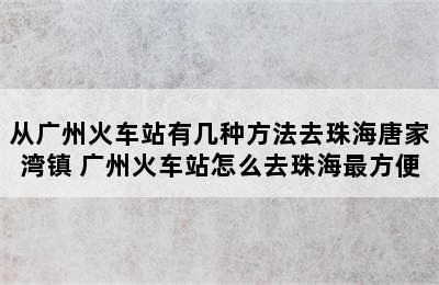 从广州火车站有几种方法去珠海唐家湾镇 广州火车站怎么去珠海最方便